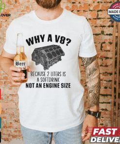 Why A V8 Because 2 Liters Is A Soft Drink Not An Engine Size T hoodie, sweater, longsleeve, shirt v-neck, t-shirt