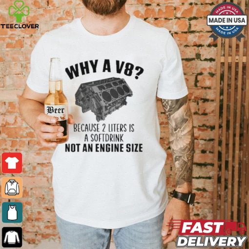 Why A V8 Because 2 Liters Is A Soft Drink Not An Engine Size T hoodie, sweater, longsleeve, shirt v-neck, t-shirt