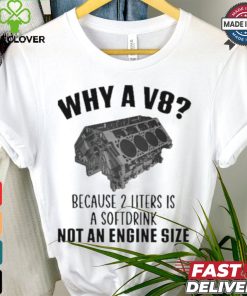 Why A V8 Because 2 Liters Is A Soft Drink Not An Engine Size T hoodie, sweater, longsleeve, shirt v-neck, t-shirt