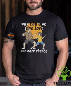 Why Can't We Give Love One More Chance Shirt
