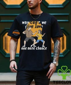 Why Can't We Give Love One More Chance Shirt