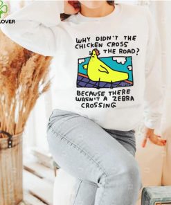 Why Didn’t The Chicken Cross The Road Because There Wasn’t A Zebra Crossing T Shirt