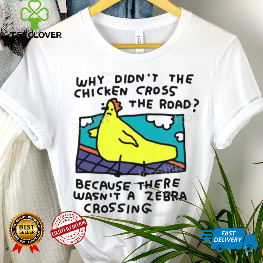 Why Didn’t The Chicken Cross The Road Because There Wasn’t A Zebra Crossing T Shirt Why Didn’t The Chicken Cross The Road Because There Wasn’t A Zebra Crossing T Shirt
