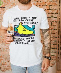 Why Didn’t The Chicken Cross The Road Because There Wasn’t A Zebra Crossing T Shirt 2 Why Didn’t The Chicken Cross The Road Because There Wasn’t A Zebra Crossing T Shirt