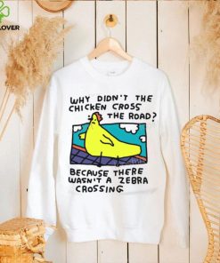 Why Didn’t The Chicken Cross The Road Because There Wasn’t A Zebra Crossing T Shirt 3 Why Didn’t The Chicken Cross The Road Because There Wasn’t A Zebra Crossing T Shirt