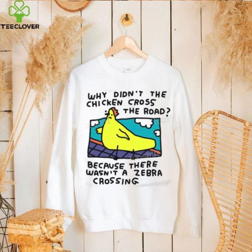 Why Didn’t The Chicken Cross The Road Because There Wasn’t A Zebra Crossing T Shirt