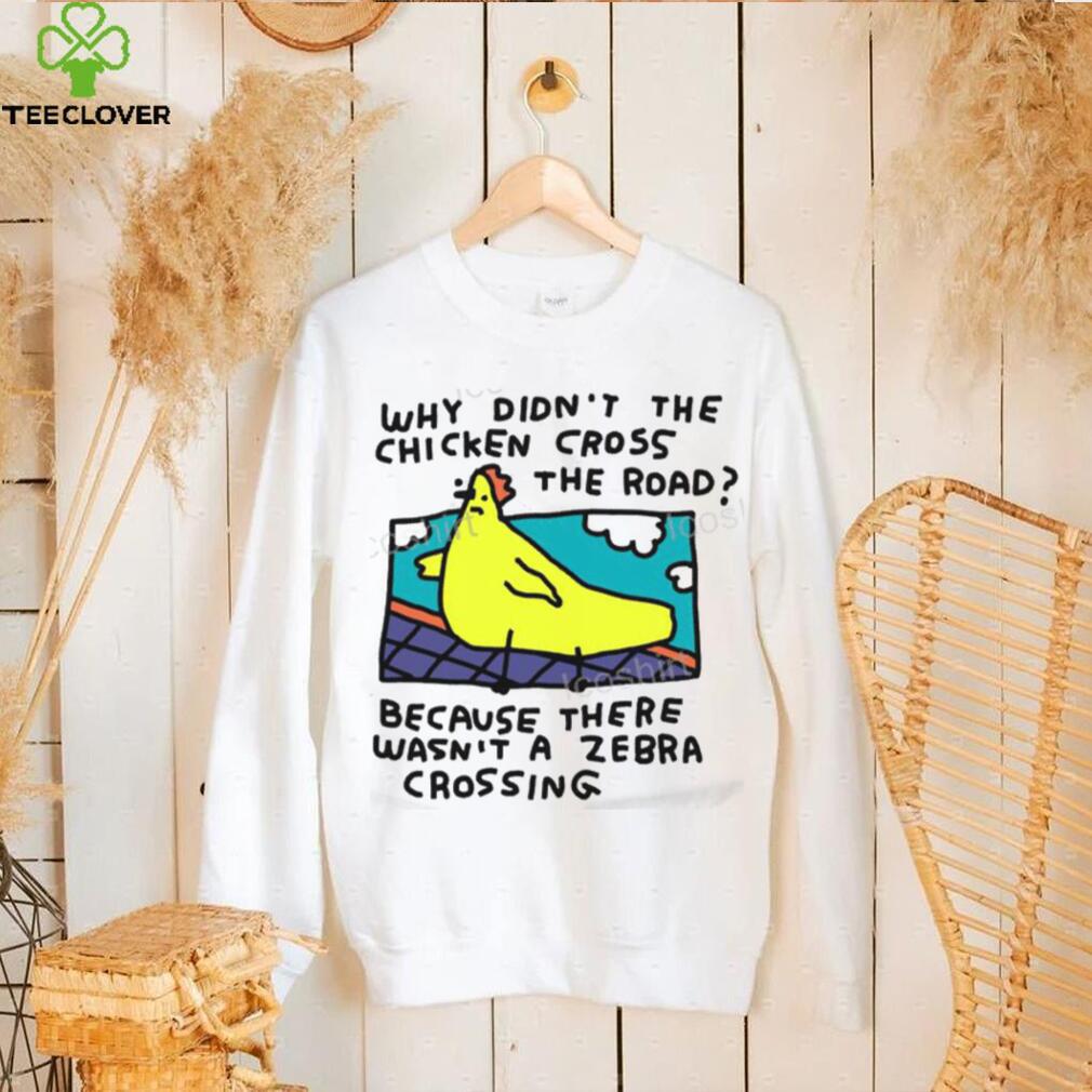 Why Didn’t The Chicken Cross The Road Because There Wasn’t A Zebra Crossing T Shirt Why Didn’t The Chicken Cross The Road Because There Wasn’t A Zebra Crossing T Shirt