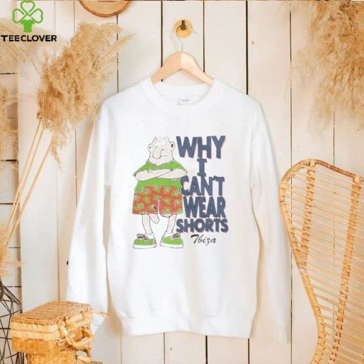 Why I Can’t Wear Shorts Tbiza T Shirt