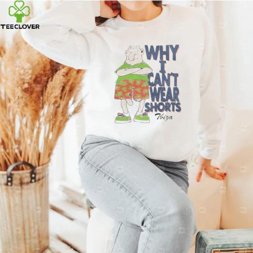 Why I Can’t Wear Shorts Tbiza T Shirt