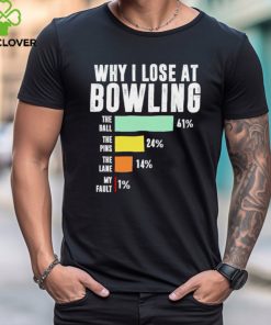 Why I lose at bowling the ball the pins the lane my fault shirt
