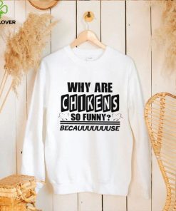 Why are chikens so funny shirt