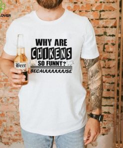 Why are chikens so funny shirt