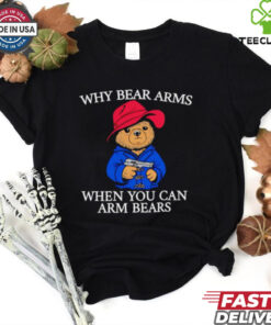 Why bear arms when you can arm bears 2024 shirt