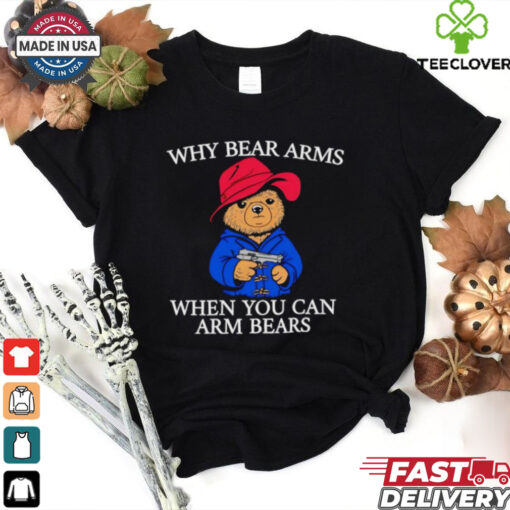 Why bear arms when you can arm bears 2024 shirt