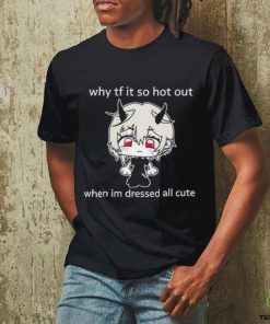 Why tf it so hot out when I’m dressed all cute shirt