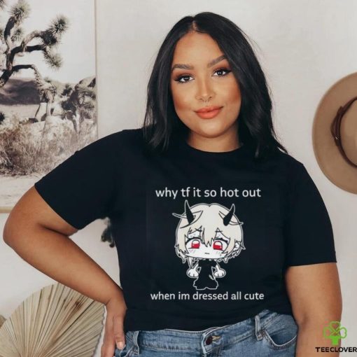 Why tf it so hot out when I’m dressed all cute shirt