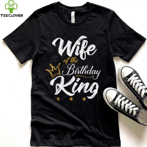 Wife of the Birthday King Thoodie, sweater, longsleeve, shirt v-neck, t-shirt Husbands Bday Party T Shirt