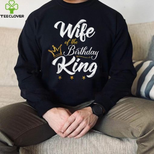 Wife of the Birthday King Thoodie, sweater, longsleeve, shirt v-neck, t-shirt Husbands Bday Party T Shirt