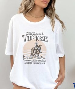 Wildflowers and wild horses i’m barefoot and bareback and born touch as nails shirt