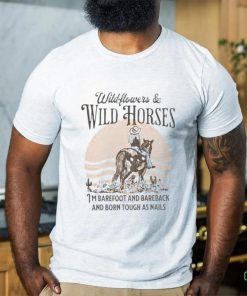 Wildflowers and wild horses i’m barefoot and bareback and born touch as nails shirt