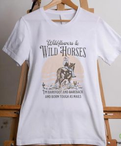 Wildflowers and wild horses i’m barefoot and bareback and born touch as nails shirt