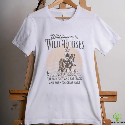 Wildflowers and wild horses i’m barefoot and bareback and born touch as nails shirt