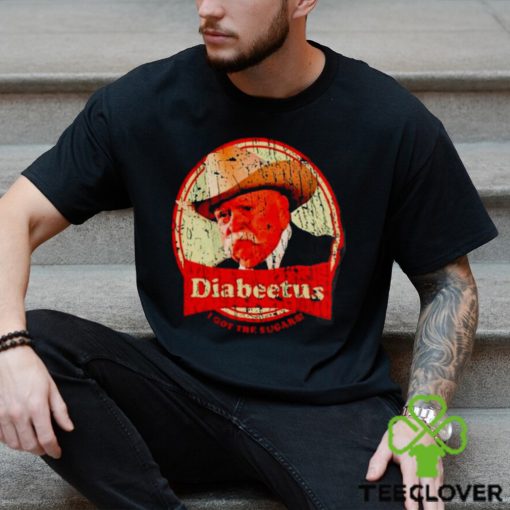 Wilford Brimley diabeetus I got the sugars shirt