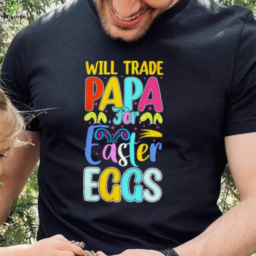 Will trade papa for Easter eggs funny hoodie, sweater, longsleeve, shirt v-neck, t-shirt