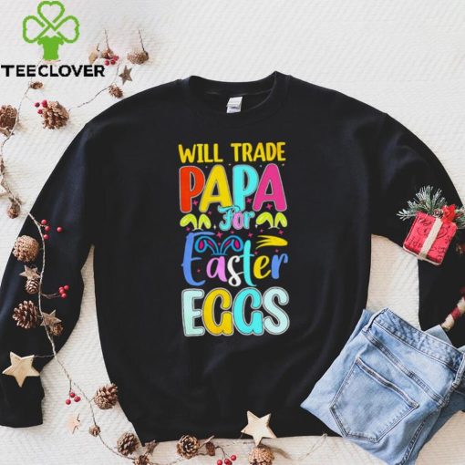 Will trade papa for Easter eggs funny hoodie, sweater, longsleeve, shirt v-neck, t-shirt