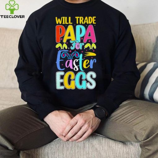 Will trade papa for Easter eggs funny hoodie, sweater, longsleeve, shirt v-neck, t-shirt