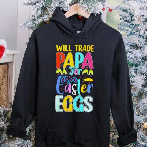 Will trade papa for Easter eggs funny hoodie, sweater, longsleeve, shirt v-neck, t-shirt