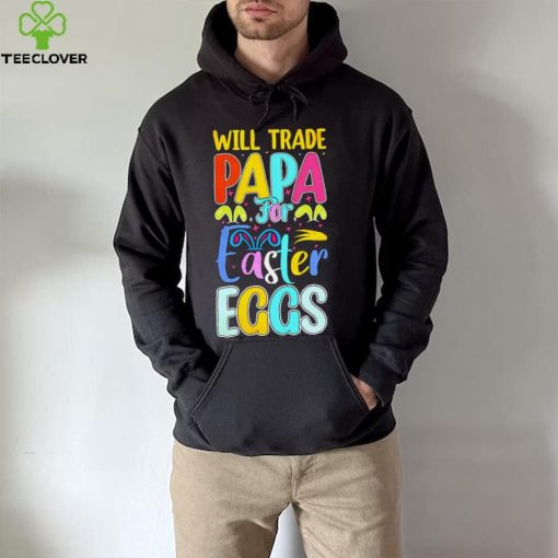 Will trade papa for Easter eggs funny hoodie, sweater, longsleeve, shirt v-neck, t-shirt