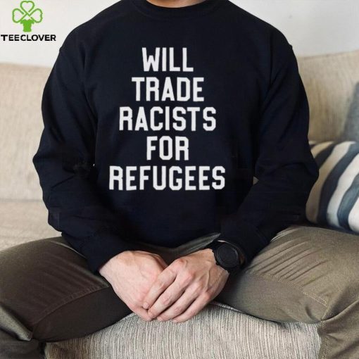 Will trade racists for refugees shirt