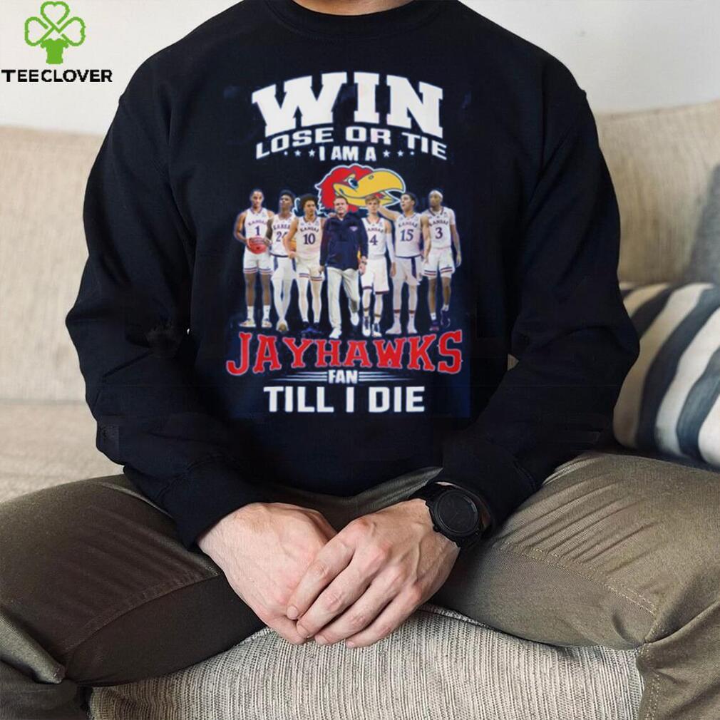 Win Lose Or The I Am A Jayhawks Fan Till I Die Shirt Win Lose Or The I Am A Jayhawks Fan Till I Die Shirt