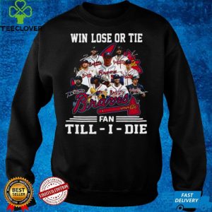 Win Lose Or Tie Atlanta Braves Fan Till I Die Signatures Shirt