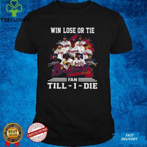 Win Lose Or Tie Atlanta Braves Fan Till I Die Signatures Shirt