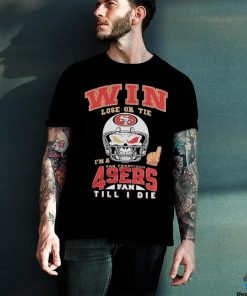 Win Lose Or Tie I’m A San Francisco 49ers Fan Till I Die Shirt