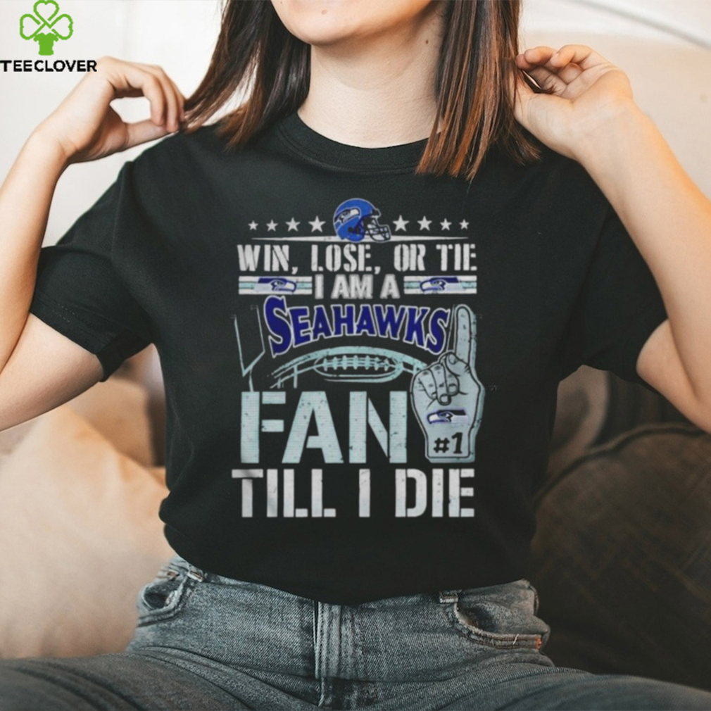 Win lose or tie I am a Seattle Seahawks fan till I die shirt Win lose or tie I am a Seattle Seahawks fan till I die shirt