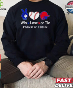 Win lose or tie Phillies fan till I die shirt 1 Win lose or tie Phillies fan till I die shirt