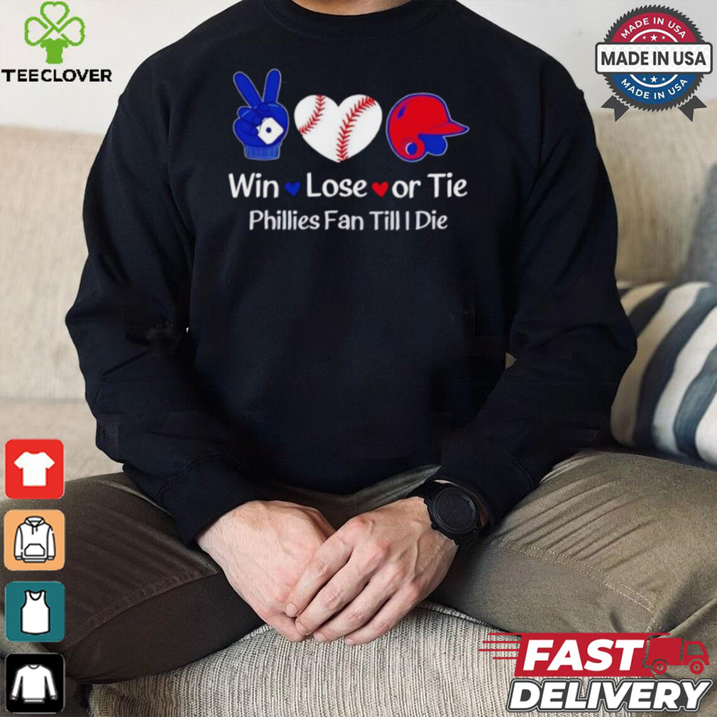 Win lose or tie Phillies fan till I die shirt Win lose or tie Phillies fan till I die shirt