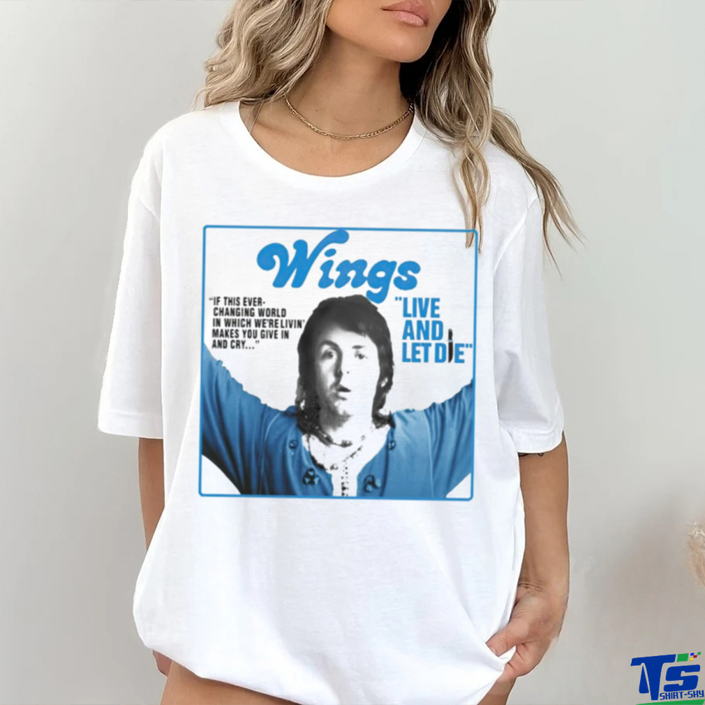 Wings live and let die if this ever changing world in which were livin shirt Wings live and let die if this ever changing world in which were livin shirt