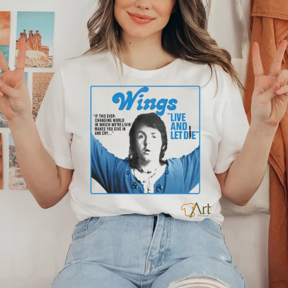 Wings live and let die if this ever changing world in which were livin shirt Wings live and let die if this ever changing world in which were livin shirt