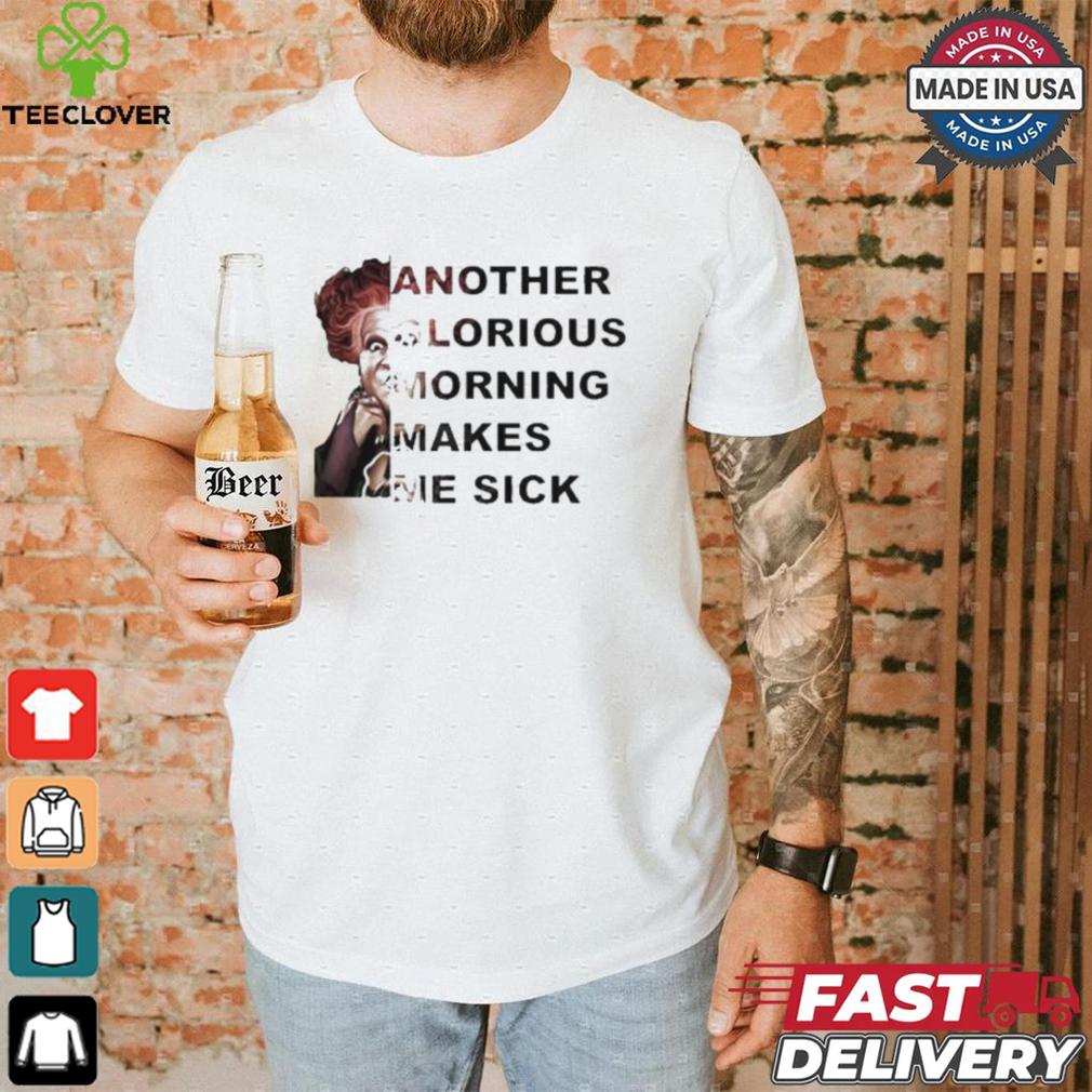 Winifred Sanderson Another Glorious Morning Makes Me Sick T shirt Winifred Sanderson Another Glorious Morning Makes Me Sick T shirt