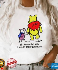 Winnie Pooh If I knew the way I would take you home cartoon shirt