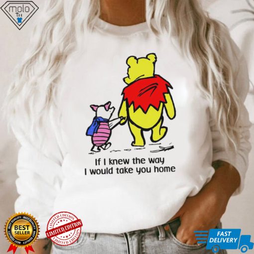 Winnie Pooh If I knew the way I would take you home cartoon shirt