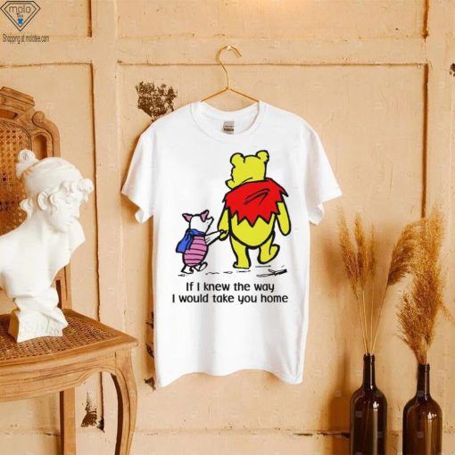 Winnie Pooh If I knew the way I would take you home cartoon shirt