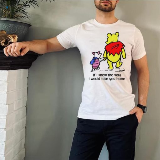 Winnie Pooh If I knew the way I would take you home cartoon shirt