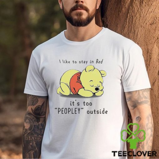 Winnie the Pooh sleeping I like to stay in Bed it’s too Peopley outside hoodie, sweater, longsleeve, shirt v-neck, t-shirt