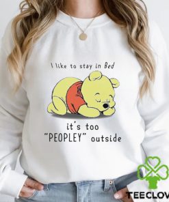 Winnie the Pooh sleeping I like to stay in Bed it’s too Peopley outside hoodie, sweater, longsleeve, shirt v-neck, t-shirt