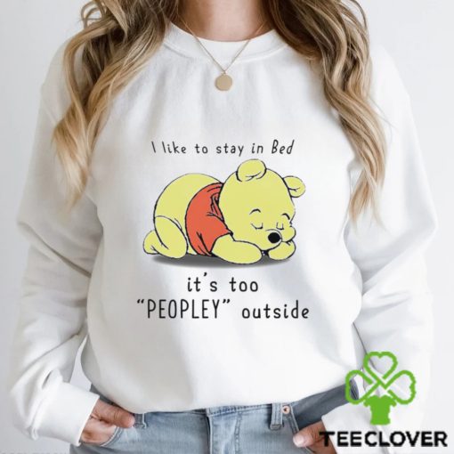 Winnie the Pooh sleeping I like to stay in Bed it’s too Peopley outside hoodie, sweater, longsleeve, shirt v-neck, t-shirt